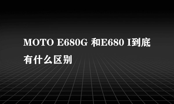 MOTO E680G 和E680 I到底有什么区别