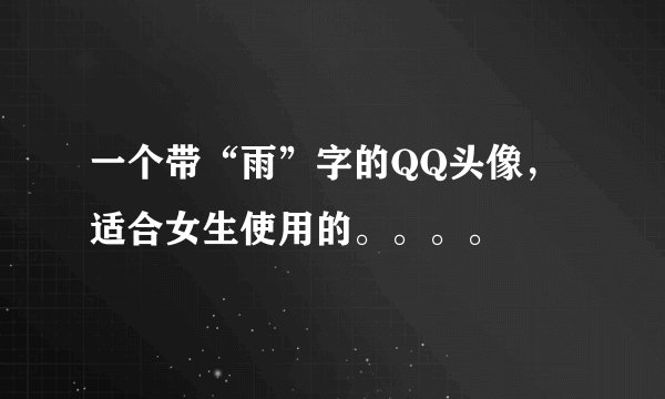 一个带“雨”字的QQ头像，适合女生使用的。。。。