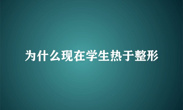 为什么现在学生热于整形