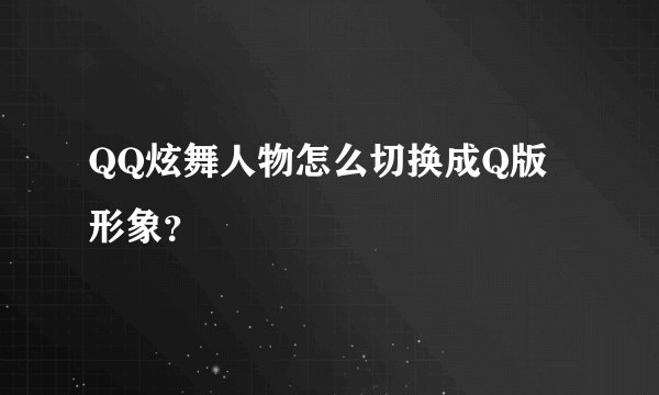 QQ炫舞人物怎么切换成Q版形象？