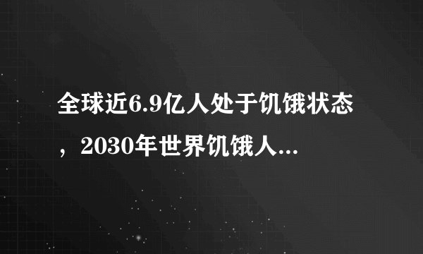 全球近6.9亿人处于饥饿状态，2030年世界饥饿人口或超8.4亿
