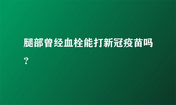 腿部曾经血栓能打新冠疫苗吗？