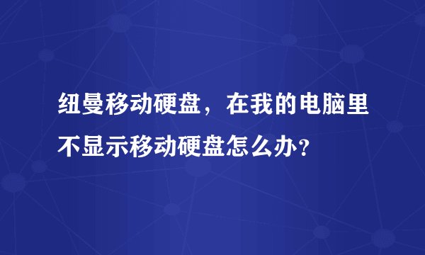 纽曼移动硬盘，在我的电脑里不显示移动硬盘怎么办？