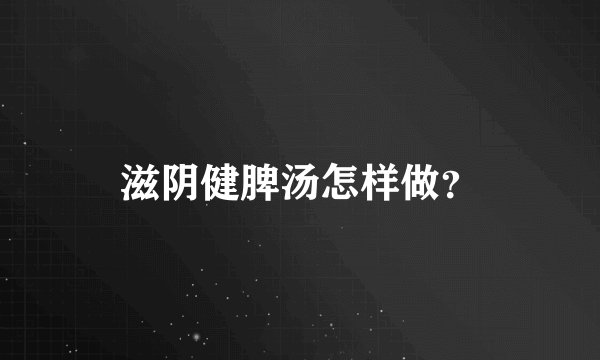 滋阴健脾汤怎样做？
