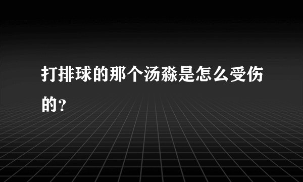 打排球的那个汤淼是怎么受伤的？