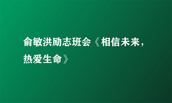 俞敏洪励志班会《相信未来，热爱生命》