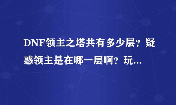 DNF领主之塔共有多少层？疑惑领主是在哪一层啊？玩DNF用迅游好还是迅雷好？