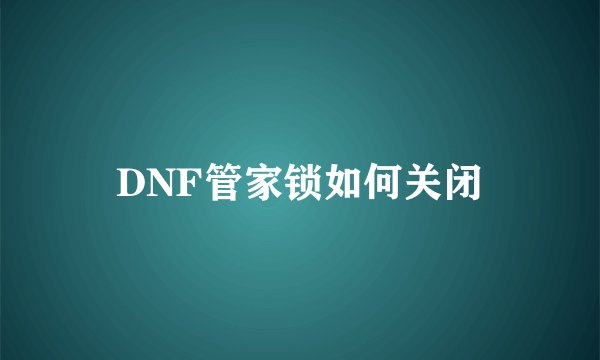 DNF管家锁如何关闭