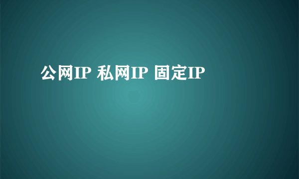 公网IP 私网IP 固定IP