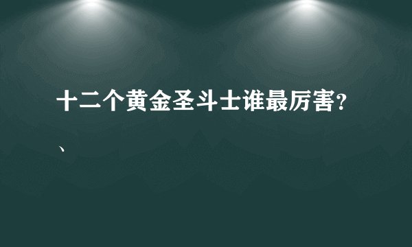 十二个黄金圣斗士谁最厉害？、