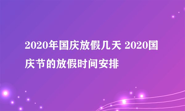 2020年国庆放假几天 2020国庆节的放假时间安排