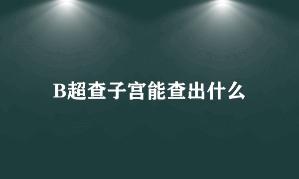 B超查子宫能查出什么