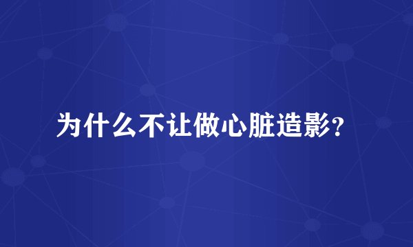 为什么不让做心脏造影？
