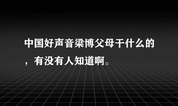 中国好声音梁博父母干什么的，有没有人知道啊。