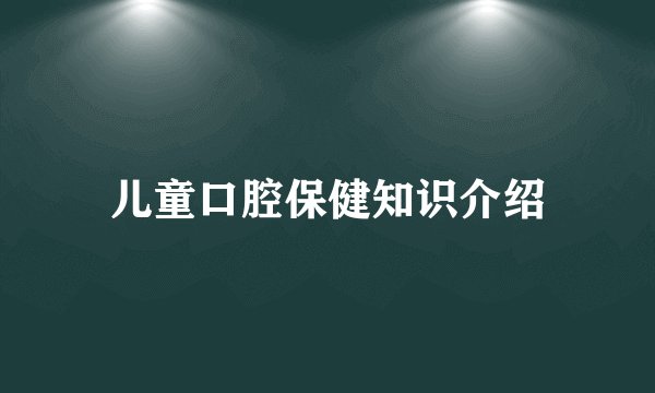 儿童口腔保健知识介绍