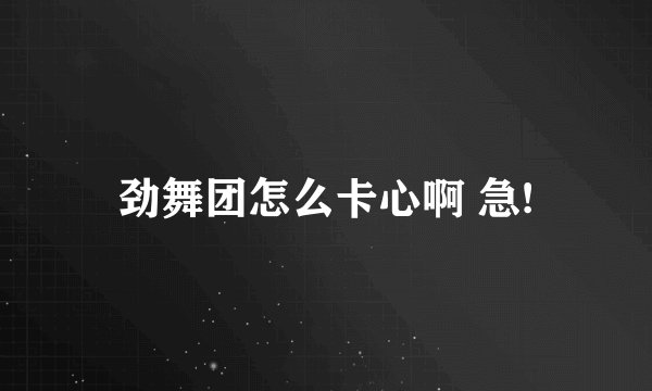 劲舞团怎么卡心啊 急!