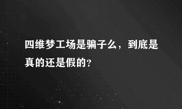 四维梦工场是骗子么，到底是真的还是假的？