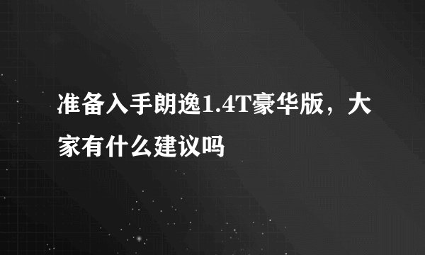 准备入手朗逸1.4T豪华版，大家有什么建议吗