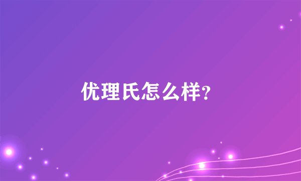 优理氏怎么样？