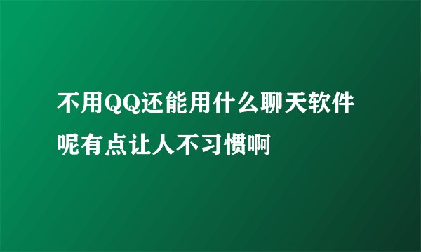 不用QQ还能用什么聊天软件呢有点让人不习惯啊
