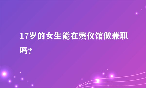 17岁的女生能在殡仪馆做兼职吗？