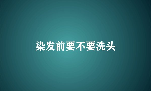 染发前要不要洗头