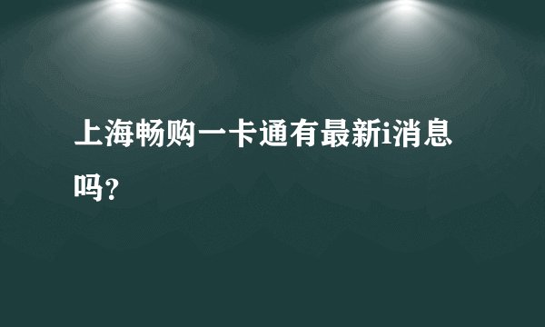上海畅购一卡通有最新i消息吗？