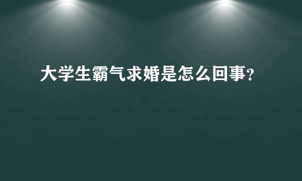 大学生霸气求婚是怎么回事？