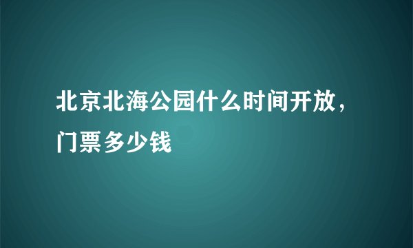 北京北海公园什么时间开放，门票多少钱