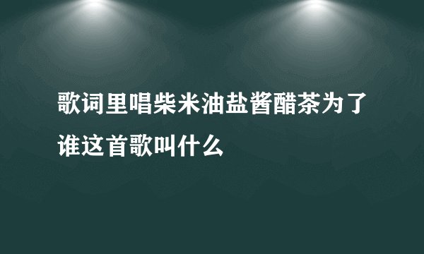歌词里唱柴米油盐酱醋茶为了谁这首歌叫什么