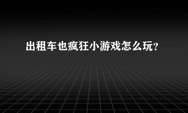 出租车也疯狂小游戏怎么玩？