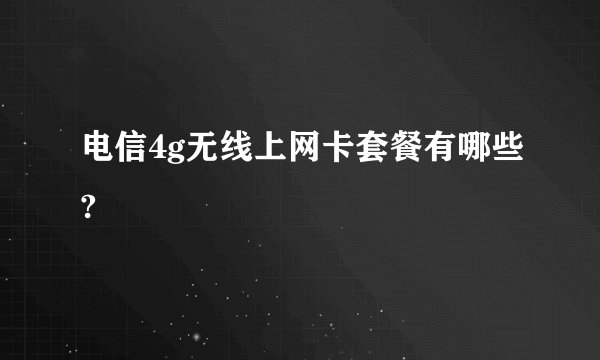 电信4g无线上网卡套餐有哪些?