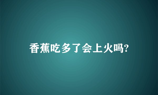 香蕉吃多了会上火吗?