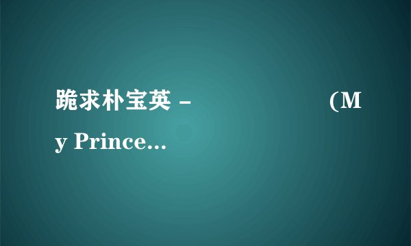 跪求朴宝英 - 나의 왕자님 (My Prince)歌词，韩文版和中文翻译的。