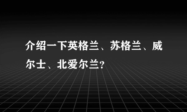 介绍一下英格兰、苏格兰、威尔士、北爱尔兰？