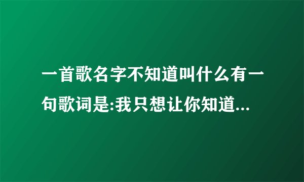 一首歌名字不知道叫什么有一句歌词是:我只想让你知道，我真的很好