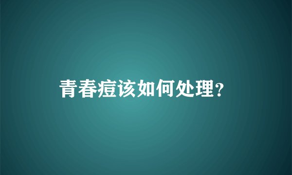 青春痘该如何处理？