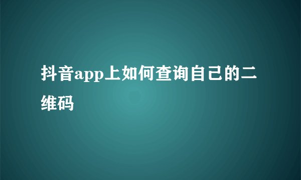 抖音app上如何查询自己的二维码