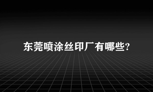 东莞喷涂丝印厂有哪些?