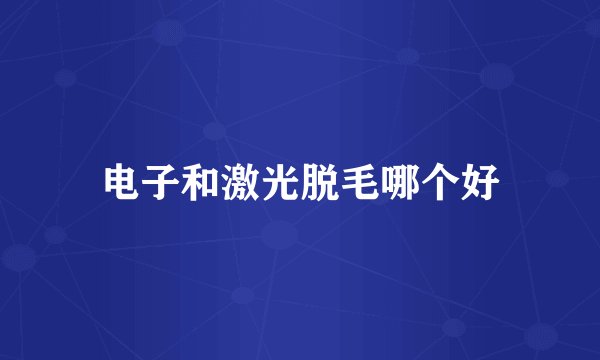 电子和激光脱毛哪个好