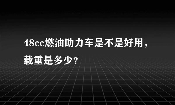 48cc燃油助力车是不是好用，载重是多少？