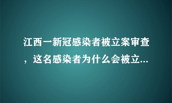 江西一新冠感染者被立案审查，这名感染者为什么会被立案审查？