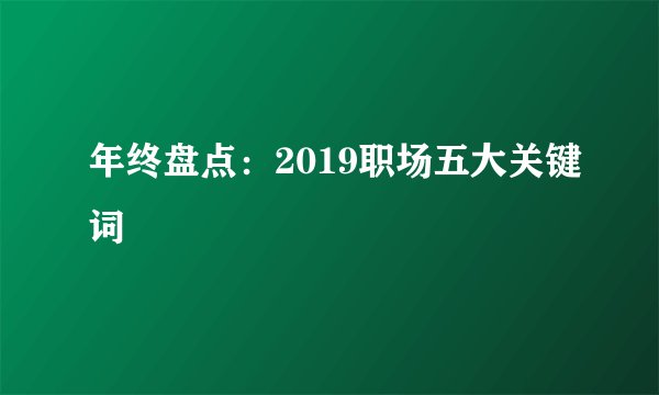 年终盘点：2019职场五大关键词
