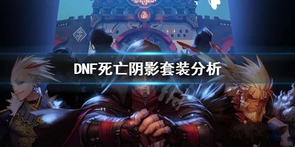 《DNF》死亡阴影套装怎么样 死亡阴影套装分析