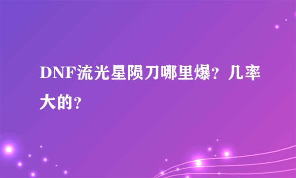 DNF流光星陨刀哪里爆？几率大的？
