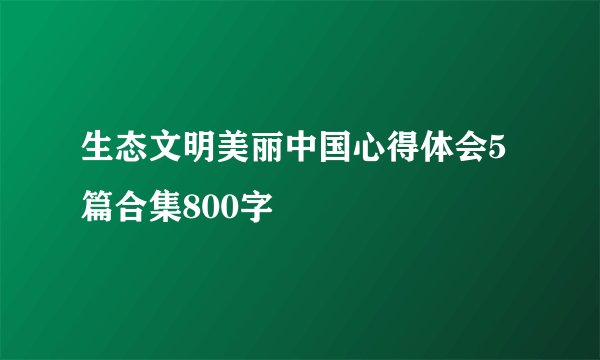 生态文明美丽中国心得体会5篇合集800字