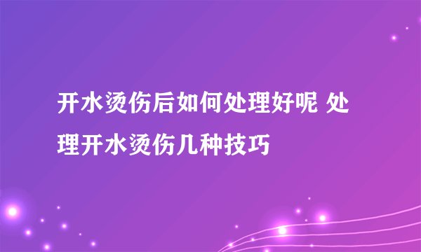 开水烫伤后如何处理好呢 处理开水烫伤几种技巧