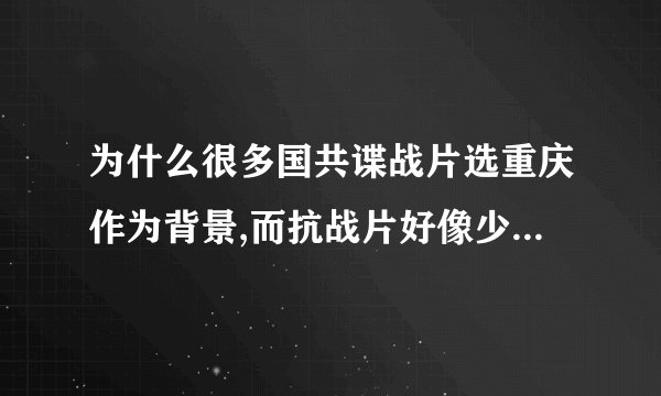 为什么很多国共谍战片选重庆作为背景,而抗战片好像少好多呢?