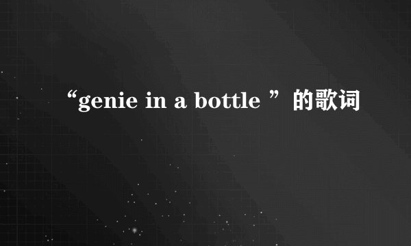 “genie in a bottle ”的歌词