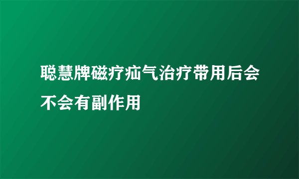 聪慧牌磁疗疝气治疗带用后会不会有副作用